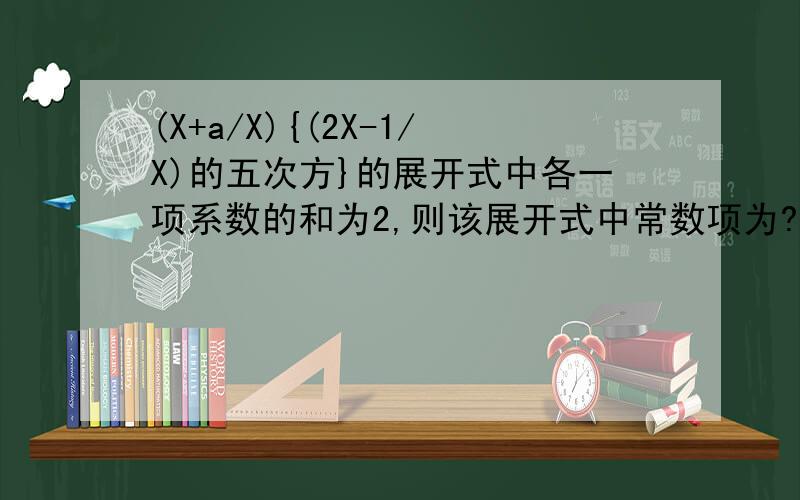 (X+a/X){(2X-1/X)的五次方}的展开式中各一项系数的和为2,则该展开式中常数项为?