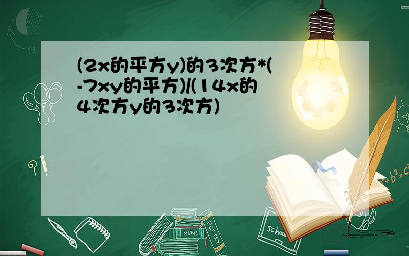 (2x的平方y)的3次方*(-7xy的平方)/(14x的4次方y的3次方)