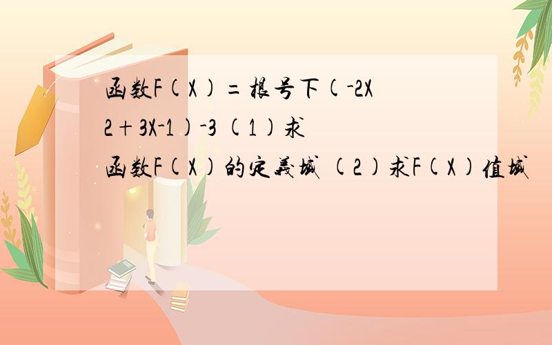 函数F(X)=根号下(-2X2+3X-1)-3 (1)求函数F(X)的定义域 (2)求F(X)值域