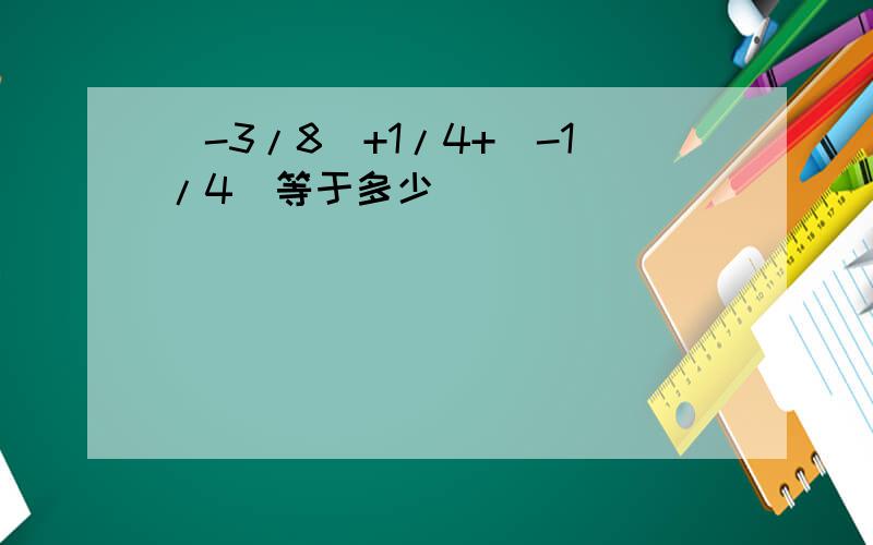 (-3/8)+1/4+(-1/4)等于多少