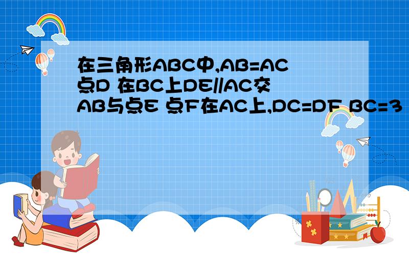 在三角形ABC中,AB=AC点D 在BC上DE//AC交AB与点E 点F在AC上,DC=DF BC=3 EB=4 CD=X 求X与Y的函数关系式X的范围