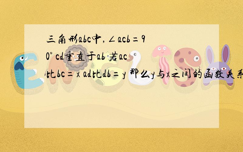 三角形abc中,∠acb=90° cd垂直于ab 若ac比bc=x ad比db=y 那么y与x之间的函数关系是?