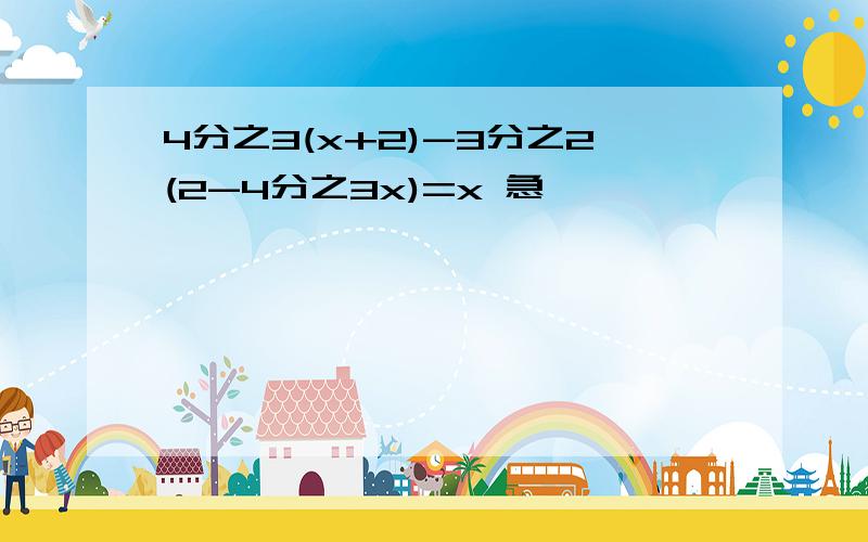 4分之3(x+2)-3分之2(2-4分之3x)=x 急