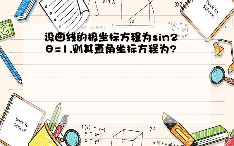 设曲线的极坐标方程为sin2θ=1,则其直角坐标方程为?