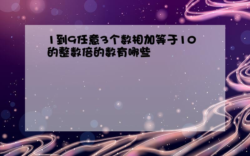 1到9任意3个数相加等于10的整数倍的数有哪些