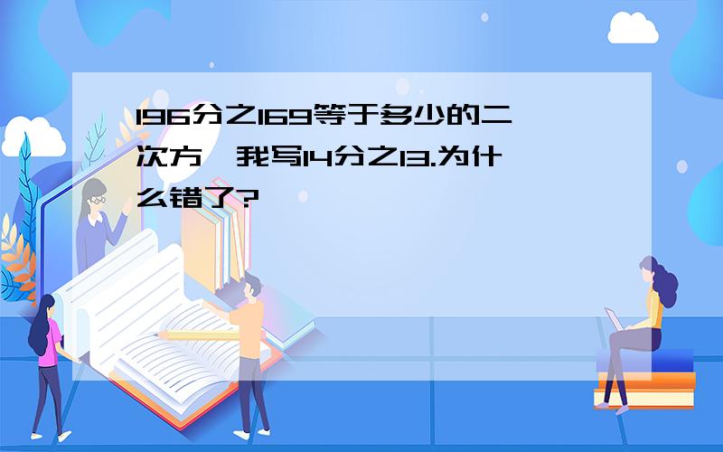 196分之169等于多少的二次方,我写14分之13.为什么错了?