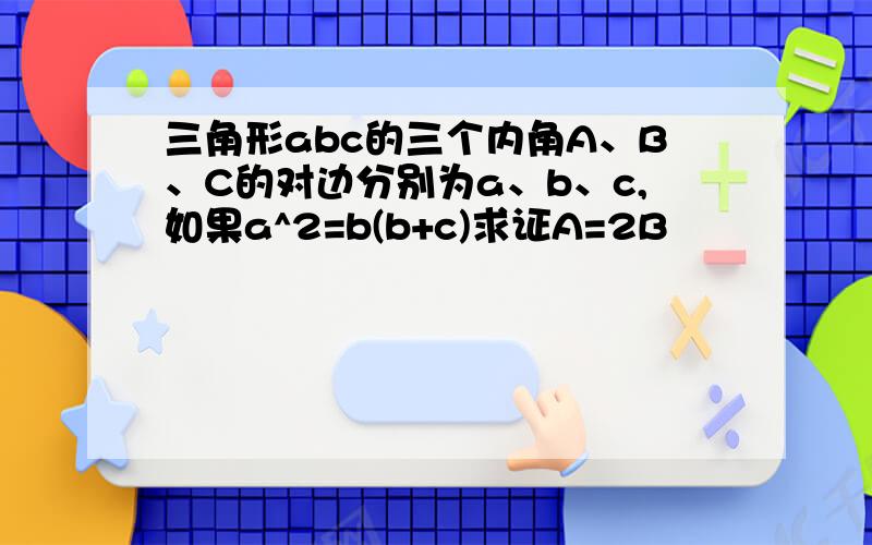 三角形abc的三个内角A、B、C的对边分别为a、b、c,如果a^2=b(b+c)求证A=2B