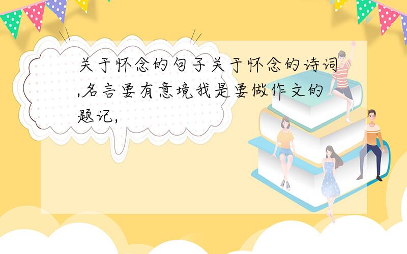 关于怀念的句子关于怀念的诗词,名言要有意境我是要做作文的题记,