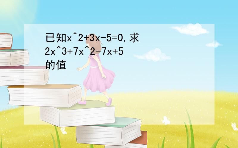 已知x^2+3x-5=0,求2x^3+7x^2-7x+5的值