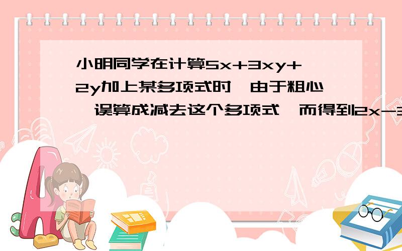 小明同学在计算5x+3xy+2y加上某多项式时,由于粗心,误算成减去这个多项式,而得到2x-3xy+4y求正确的运算结果.