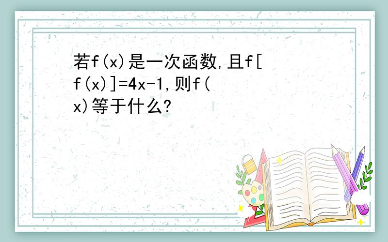 若f(x)是一次函数,且f[f(x)]=4x-1,则f(x)等于什么?