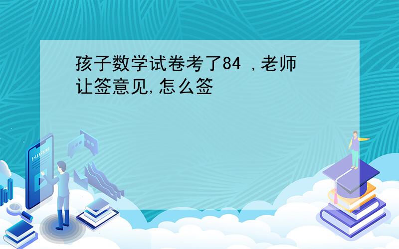 孩子数学试卷考了84 ,老师让签意见,怎么签