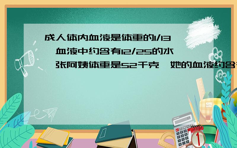 成人体内血液是体重的1/13,血液中约含有12/25的水,张阿姨体重是52千克,她的血液约含有多少千克的水?