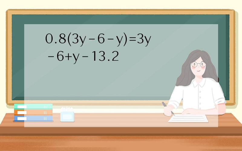 0.8(3y-6-y)=3y-6+y-13.2