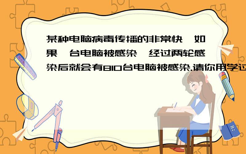 某种电脑病毒传播的非常快,如果一台电脑被感染,经过两轮感染后就会有810台电脑被感染.请你用学过的知识分析,每轮感染中平均一台电脑会感染几台电脑?若病毒的不到有效控制,3论感染后,