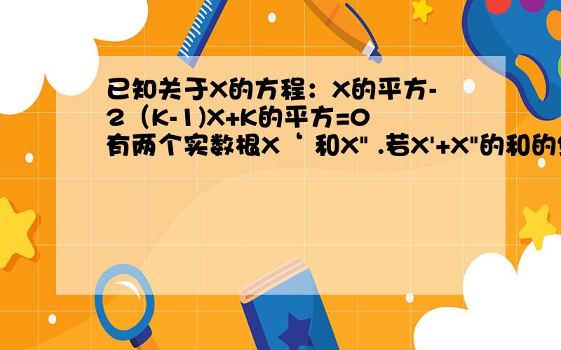 已知关于X的方程：X的平方-2（K-1)X+K的平方=0有两个实数根X‘ 和X