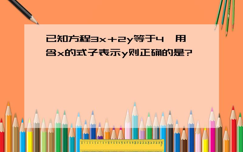 已知方程3x＋2y等于4,用含x的式子表示y则正确的是?