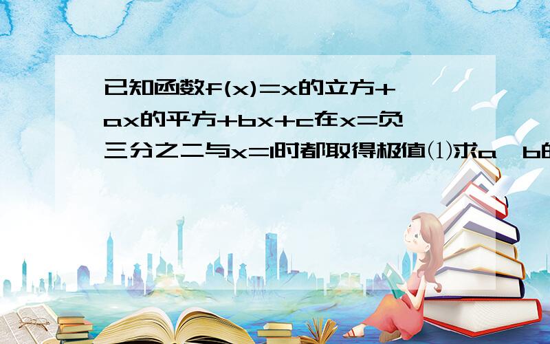 已知函数f(x)=x的立方+ax的平方+bx+c在x=负三分之二与x=1时都取得极值⑴求a,b的值⑵求函数f(x)的单调区间