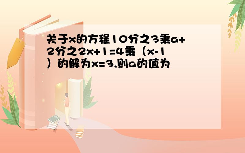 关于x的方程10分之3乘a+2分之2x+1=4乘（x-1）的解为x=3,则a的值为