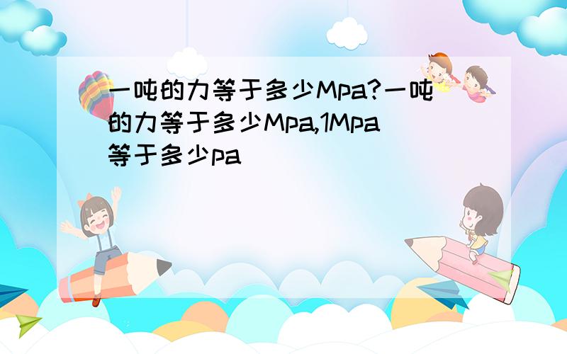 一吨的力等于多少Mpa?一吨的力等于多少Mpa,1Mpa等于多少pa