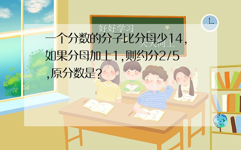 一个分数的分子比分母少14,如果分母加上1,则约分2/5,原分数是?