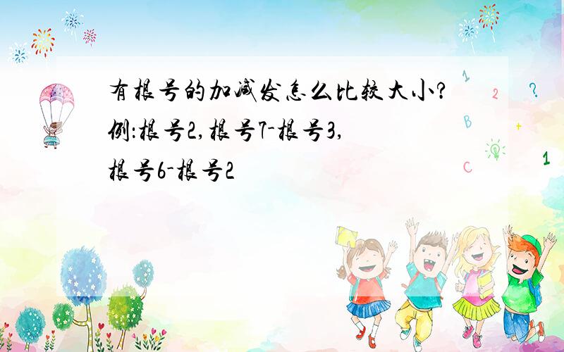 有根号的加减发怎么比较大小?例：根号2,根号7-根号3,根号6-根号2