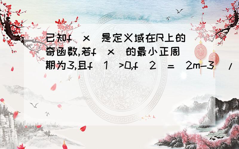 已知f(x)是定义域在R上的奇函数,若f(x)的最小正周期为3,且f(1)>0,f(2)=(2m-3)/(m+1),则m的取值范围是..