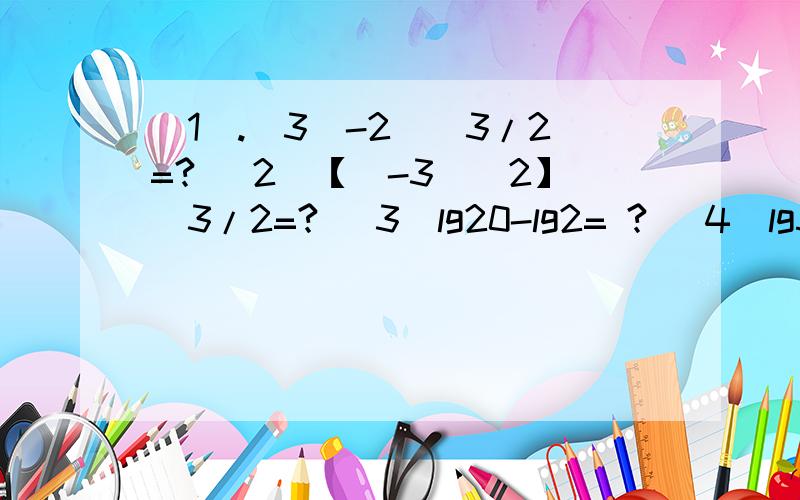 (1).（3^-2）^3/2=? (2)【(-3)^2】^3/2=? (3)lg20-lg2= ? (4)lg5*lg2=?过程