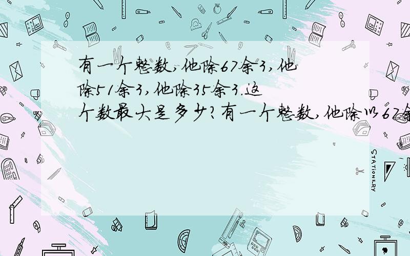 有一个整数,他除67余3,他除51余3,他除35余3.这个数最大是多少?有一个整数,他除以67余3,他除以52余3,他除以35余3.这个数最大是多少?