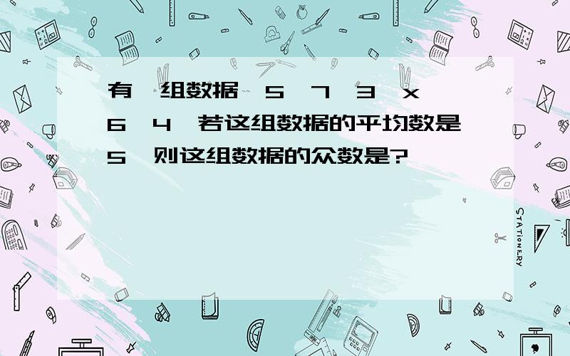 有一组数据,5,7,3,x,6,4,若这组数据的平均数是5,则这组数据的众数是?