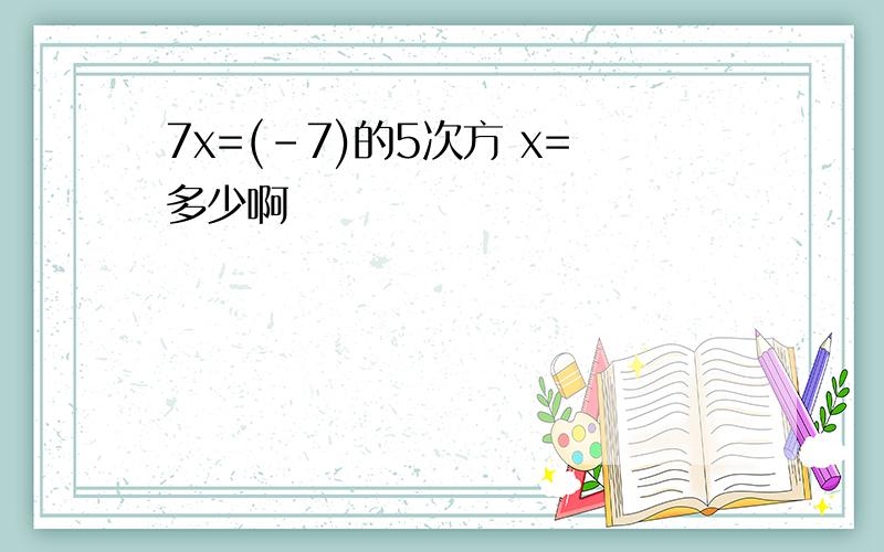 7x=(-7)的5次方 x=多少啊