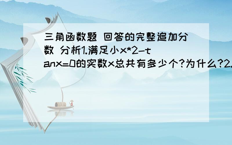 三角函数题 回答的完整追加分数 分析1.满足小x*2-tanx=0的实数x总共有多少个?为什么?2.已知奇函数f(x)在[-1,0]上为单调递减函数,又a ,b为锐角三角形俩内角,阿a>b,则A.f(cosa)>f(cosb) B.f(sina)>f(sinb) C.f(