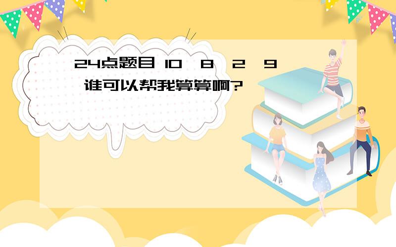 24点题目 10,8,2,9 谁可以帮我算算啊?