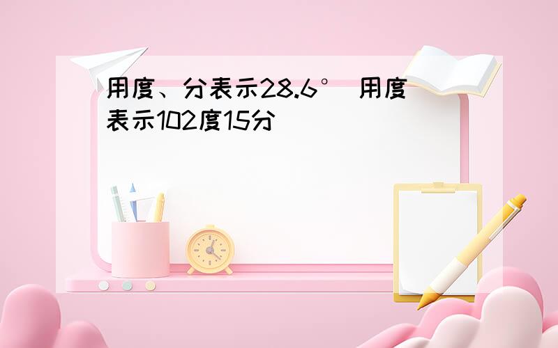 用度、分表示28.6° 用度表示102度15分