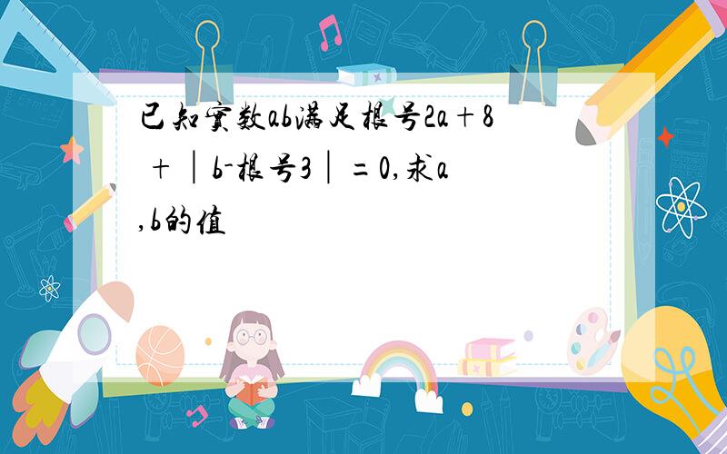 已知实数ab满足根号2a+8 +│b-根号3│=0,求a,b的值