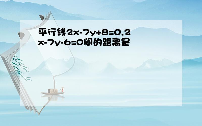 平行线2x-7y+8=0,2x-7y-6=0间的距离是