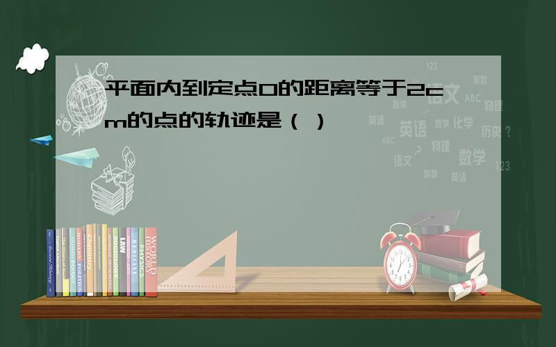 平面内到定点O的距离等于2cm的点的轨迹是（）