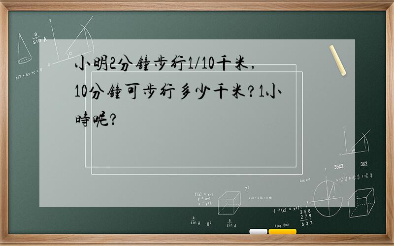 小明2分钟步行1/10千米,10分钟可步行多少千米?1小时呢?