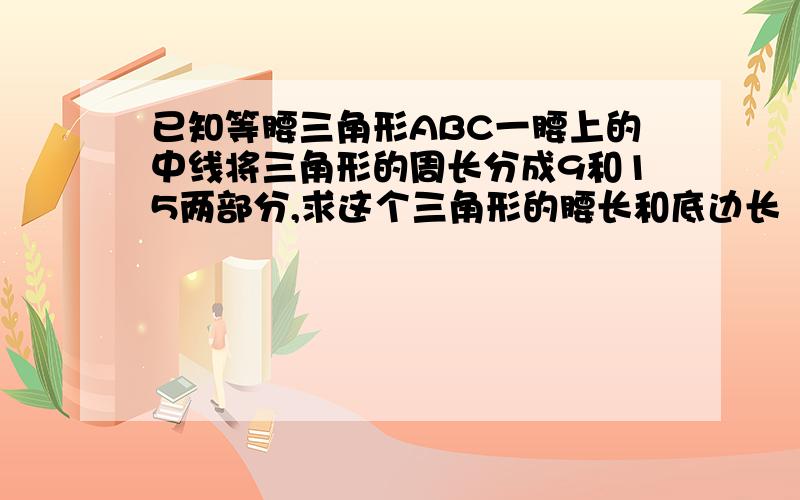 已知等腰三角形ABC一腰上的中线将三角形的周长分成9和15两部分,求这个三角形的腰长和底边长