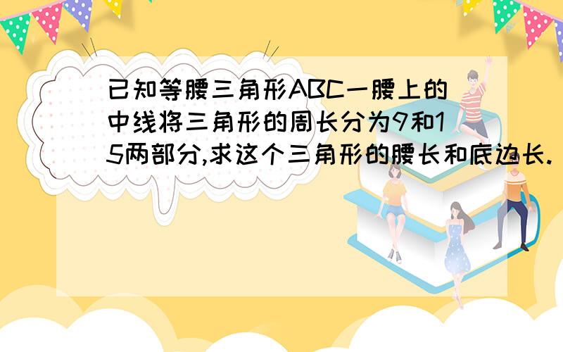 已知等腰三角形ABC一腰上的中线将三角形的周长分为9和15两部分,求这个三角形的腰长和底边长.