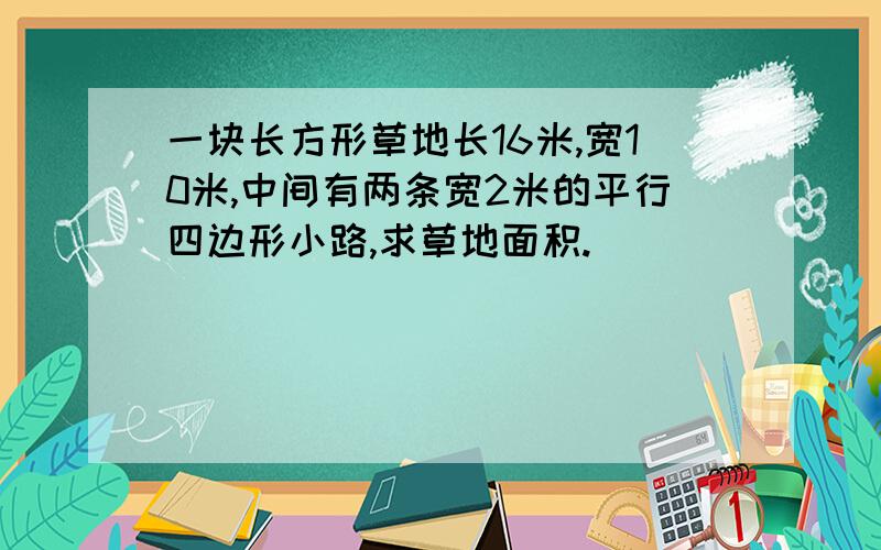 一块长方形草地长16米,宽10米,中间有两条宽2米的平行四边形小路,求草地面积.