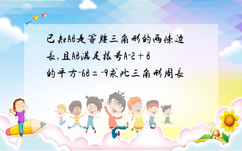 已知AB是等腰三角形的两条边长,且AB满足根号A-2+B的平方-6B=-9求此三角形周长