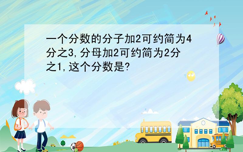 一个分数的分子加2可约简为4分之3,分母加2可约简为2分之1,这个分数是?