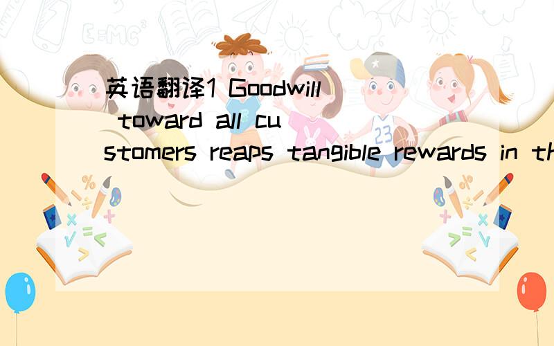 英语翻译1 Goodwill toward all customers reaps tangible rewards in the form of increased profits for business.2 Because of all this Stew Leonard’s satisfied customers often take it on themselves to tell others about the store.3 Parker employees