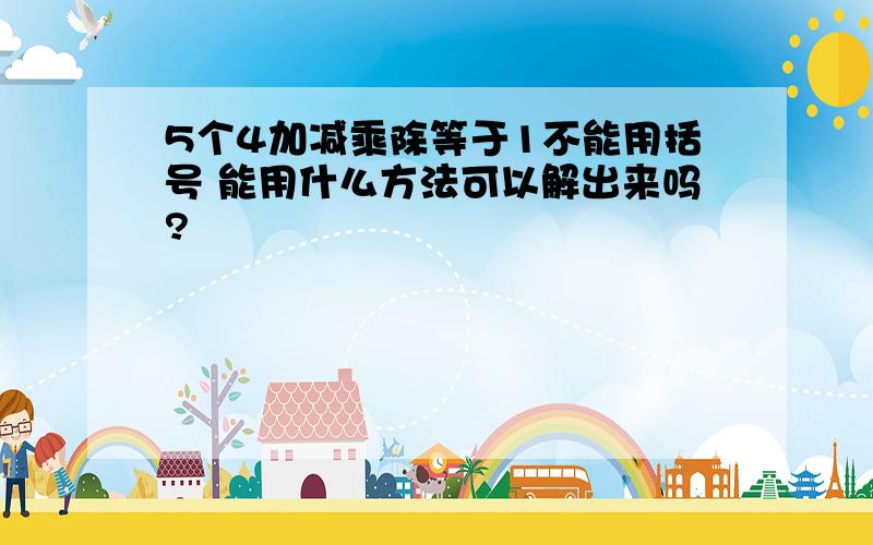 5个4加减乘除等于1不能用括号 能用什么方法可以解出来吗?