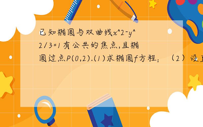 已知椭圆与双曲线x^2-y^2/3=1有公共的焦点,且椭圆过点P(0,2).(1)求椭圆f方程；（2）设直线L平行于双曲渐近线且与椭圆相切,求直线L的方程.