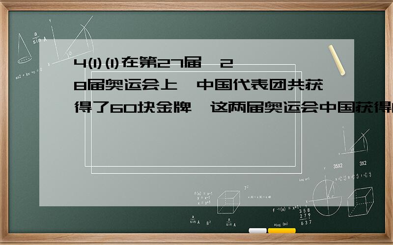 4(1)(1)在第27届、28届奥运会上,中国代表团共获得了60块金牌,这两届奥运会中国获得的金牌数之比是7:8,问第27届奥运会上中国代表团共获得多少枚金牌?(2)小明、小杰两人共有500本图书.如果小