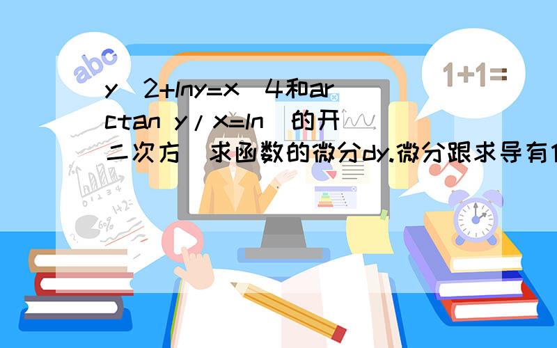 y^2+lny=x^4和arctan y/x=ln(的开二次方)求函数的微分dy.微分跟求导有什么不一样?y²+lny=x^4和arctan y/x=ln(的开二次方)这个微分 我不太懂求函数的微分dy.