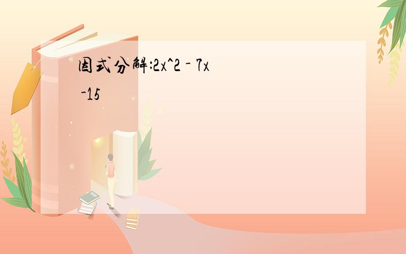 因式分解:2x^2 - 7x -15