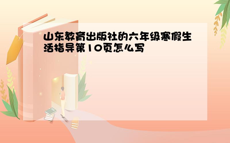 山东教育出版社的六年级寒假生活指导第10页怎么写